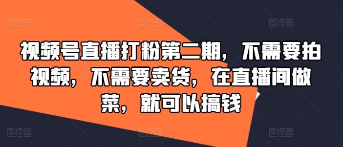视频号直播打粉第二期，不需要拍视频，不需要卖货，在直播间做菜，就可以搞钱-佳佳云创网