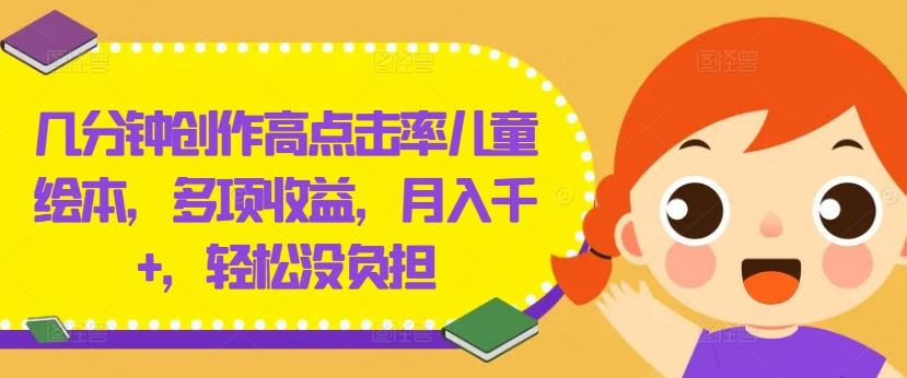 几分钟创作高点击率儿童绘本，多项收益，月入千+，轻松没负担【揭秘】-佳佳云创网