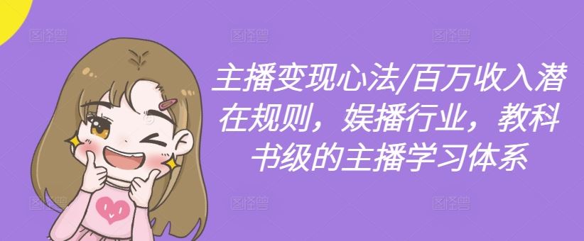 主播变现心法/百万收入潜在规则，娱播行业，教科书级的主播学习体系-佳佳云创网