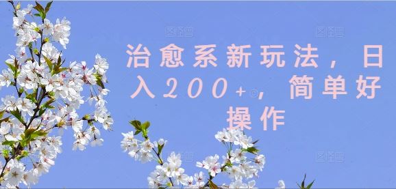 治愈系新玩法，日入200+，简单好操作【揭秘】-佳佳云创网