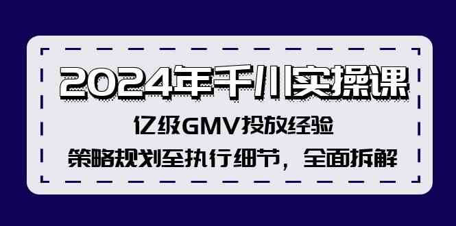 2024年千川实操课，亿级GMV投放经验，策略规划至执行细节，全面拆解-佳佳云创网