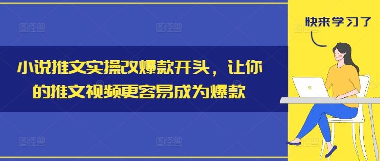 小说推文实操改爆款开头，让你的推文视频更容易成为爆款-佳佳云创网