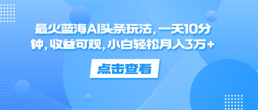 （12257期）最火蓝海AI头条玩法，一天10分钟，收益可观，小白轻松月入3万+-佳佳云创网