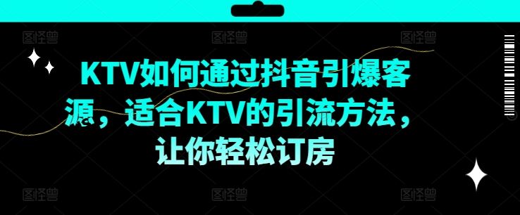 KTV抖音短视频营销，KTV如何通过抖音引爆客源，适合KTV的引流方法，让你轻松订房-佳佳云创网