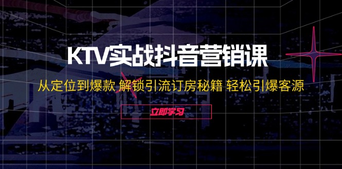 KTV实战抖音营销课：从定位到爆款 解锁引流订房秘籍 轻松引爆客源-佳佳云创网