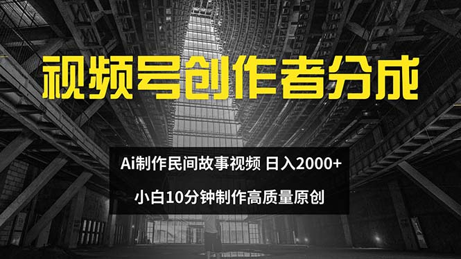 （12270期）视频号创作者分成 ai制作民间故事 新手小白10分钟制作高质量视频 日入2000-佳佳云创网