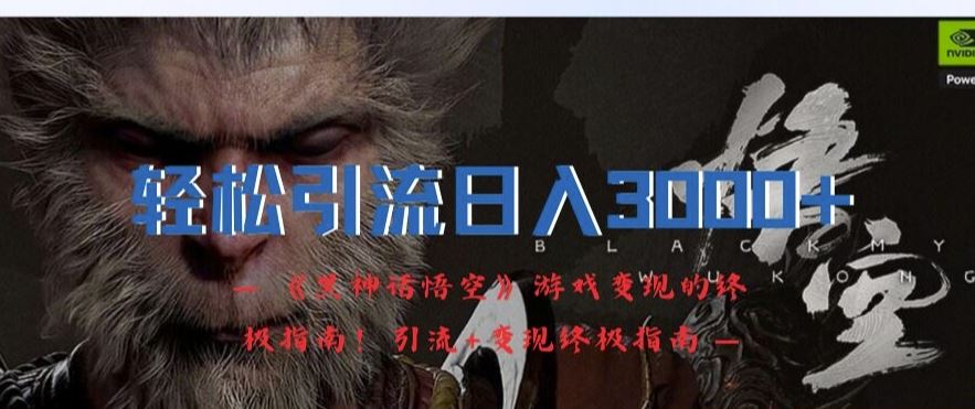 轻松引流日入3k，《黑神话悟空》游戏变现的终极指南!引流+变现终极指南-佳佳云创网