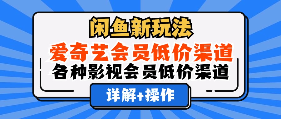 （12320期）闲鱼新玩法，爱奇艺会员低价渠道，各种影视会员低价渠道详解-佳佳云创网