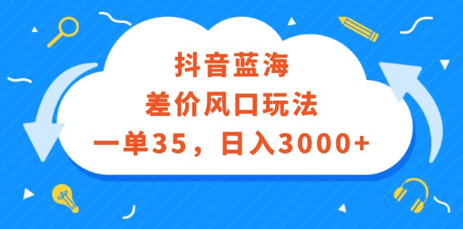 （12322期）抖音蓝海差价风口玩法，一单35，日入3000+-佳佳云创网