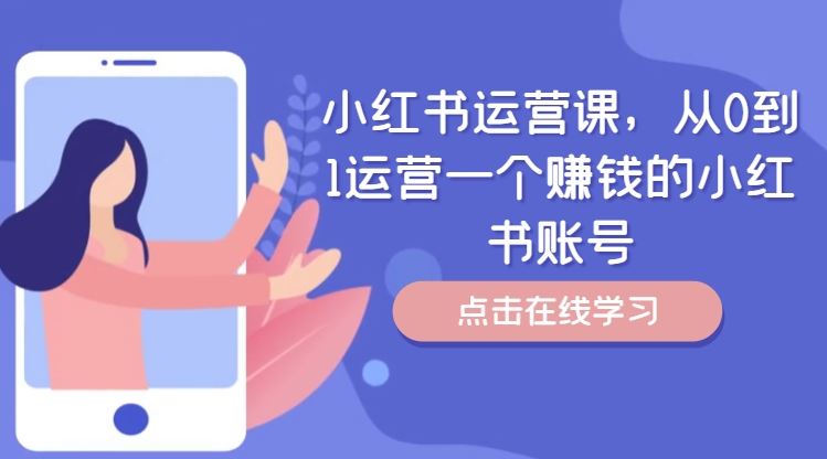 小红书运营课，从0到1运营一个赚钱的小红书账号-佳佳云创网