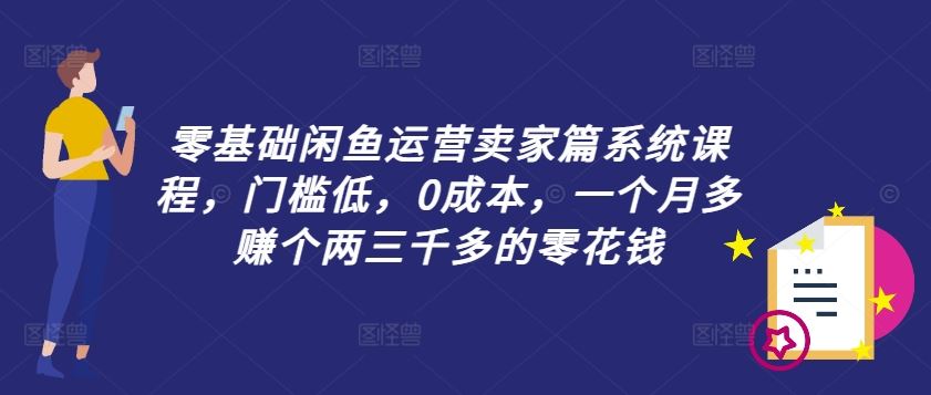 零基础闲鱼运营卖家篇系统课程，门槛低，0成本，一个月多赚个两三千多的零花钱-佳佳云创网