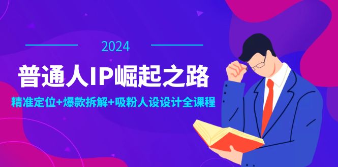 （12399期）普通人IP崛起之路：打造个人品牌，精准定位+爆款拆解+吸粉人设设计全课程-佳佳云创网