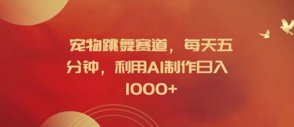 宠物跳舞赛道，每天五分钟，利用AI制作日入1k【揭秘】-佳佳云创网