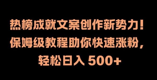 热榜成就文案创作新势力，保姆级教程助你快速涨粉，轻松日入 500+【揭秘】-佳佳云创网