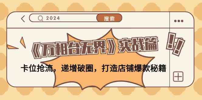 《万相台无界》实战篇：卡位抢流，递增破圈，打造店铺爆款秘籍-佳佳云创网