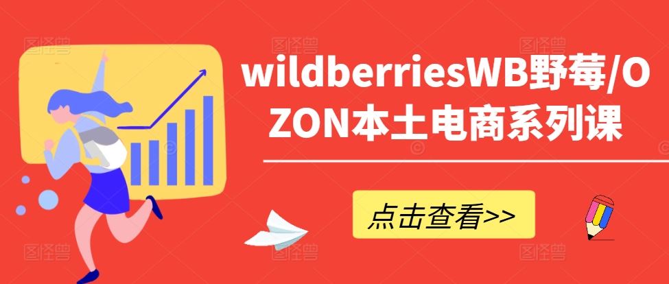 wildberriesWB野莓/OZON本土电商系列课，掌握WB产品优化，出单技巧和订单处理等-佳佳云创网