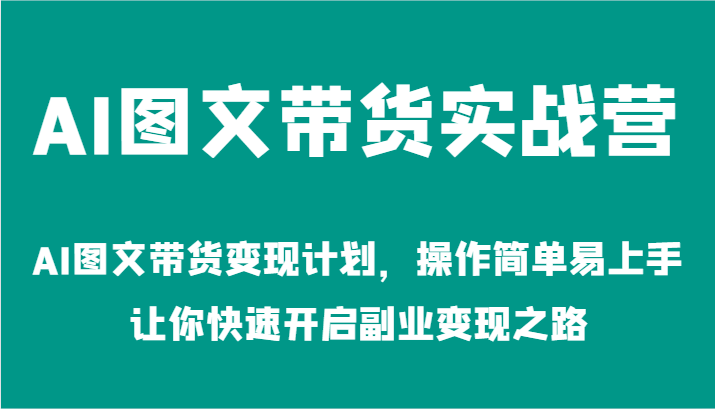 AI图文带货实战营-AI图文带货变现计划，操作简单易上手，让你快速开启副业变现之路-佳佳云创网