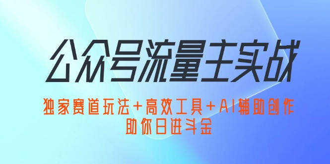 （12458期）公众号流量主实战：独家赛道玩法+高效工具+AI辅助创作，助你日进斗金-佳佳云创网
