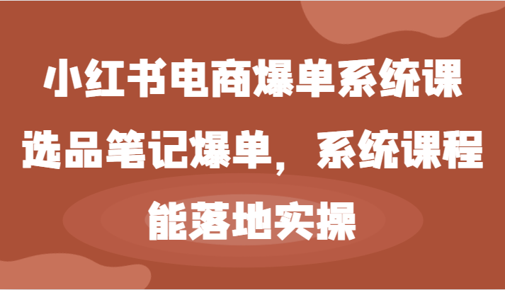 小红书电商爆单系统课-选品笔记爆单，系统课程，能落地实操-佳佳云创网