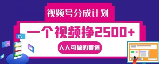视频号分成计划，一个视频挣2500+，人人可做的赛道【揭秘】-佳佳云创网