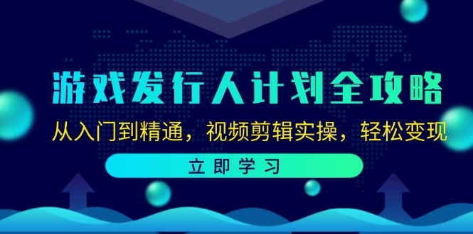 游戏发行人计划全攻略：从入门到精通，视频剪辑实操，轻松变现-佳佳云创网