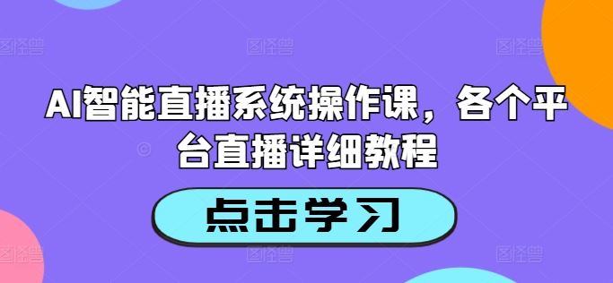 AI智能直播系统操作课，各个平台直播详细教程-佳佳云创网