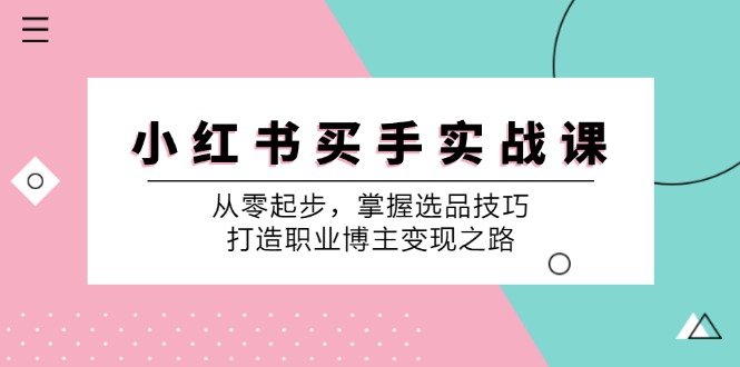 （12508期）小 红 书 买手实战课：从零起步，掌握选品技巧，打造职业博主变现之路-佳佳云创网