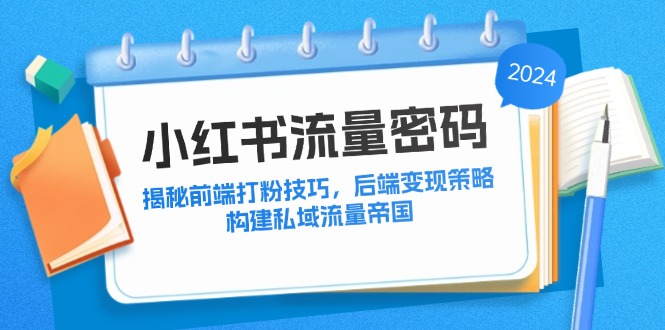 （12510期）小红书流量密码：揭秘前端打粉技巧，后端变现策略，构建私域流量帝国-佳佳云创网