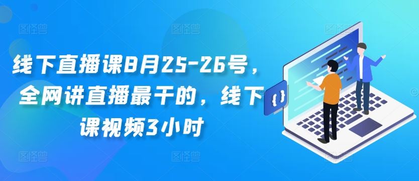 线下直播课8月25-26号，全网讲直播最干的，线下课视频3小时-佳佳云创网