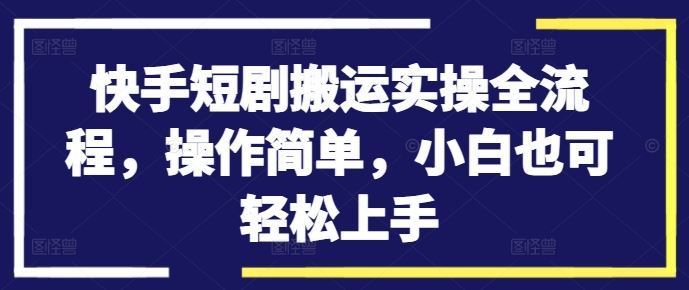 快手短剧搬运实操全流程，操作简单，小白也可轻松上手-佳佳云创网