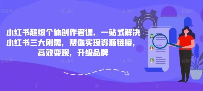 小红书超级个体创作者课，一站式解决小红书三大刚需，帮你实现资源链接，高效变现，升级品牌-佳佳云创网