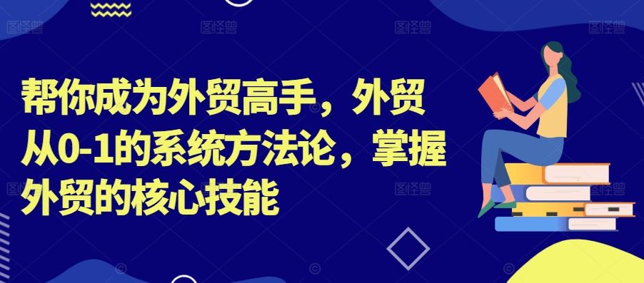 帮你成为外贸高手，外贸从0-1的系统方法论，掌握外贸的核心技能-佳佳云创网
