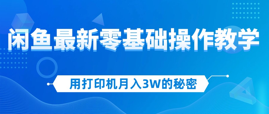 （12568期）用打印机月入3W的秘密，闲鱼最新零基础操作教学，新手当天上手，赚钱如…-佳佳云创网