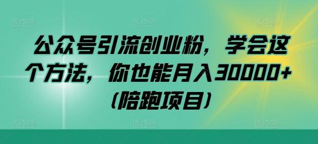 公众号引流创业粉，学会这个方法，你也能月入30000+ (陪跑项目)-佳佳云创网