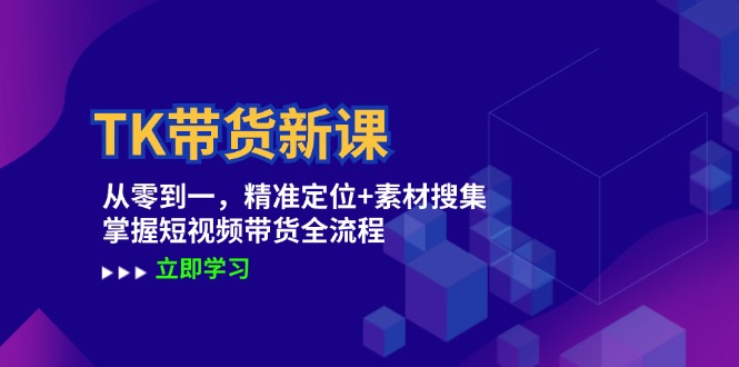 TK带货新课：从零到一，精准定位+素材搜集 掌握短视频带货全流程-佳佳云创网