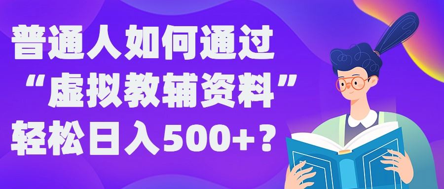 普通人如何通过“虚拟教辅”资料轻松日入500+?揭秘稳定玩法-佳佳云创网