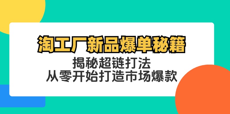 （12600期）淘工厂新品爆单秘籍：揭秘超链打法，从零开始打造市场爆款-佳佳云创网