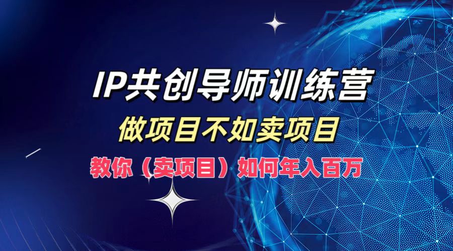 IP共创导师训练营，做项目不如卖项目，教你（卖项目）如何实现年入百万-佳佳云创网