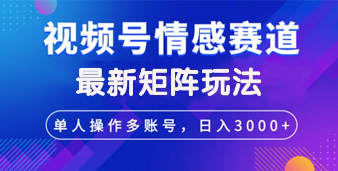 （12609期）视频号创作者分成情感赛道最新矩阵玩法日入3000+-佳佳云创网