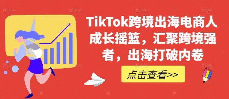 TikTok跨境出海电商人成长摇篮，汇聚跨境强者，出海打破内卷-佳佳云创网