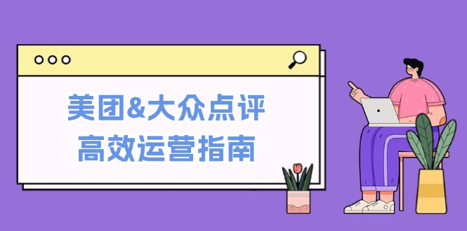 美团&大众点评高效运营指南：从平台基础认知到提升销量的实用操作技巧-佳佳云创网