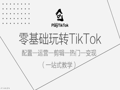 零基础玩转TikTok，配置一运营一剪辑一热门一变现，一站式教学-佳佳云创网