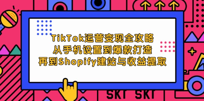 （12622期）TikTok运营变现全攻略：从手机设置到爆款打造，再到Shopify建站与收益提取-佳佳云创网