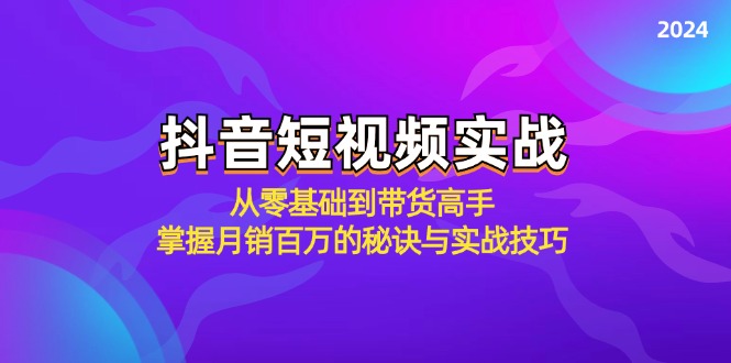 抖音短视频实战：从零基础到带货高手，掌握月销百万的秘诀与实战技巧-佳佳云创网