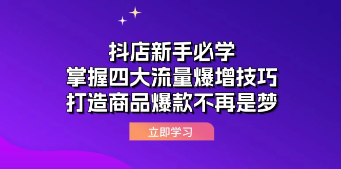 （12631期）抖店新手必学：掌握四大流量爆增技巧，打造商品爆款不再是梦-佳佳云创网