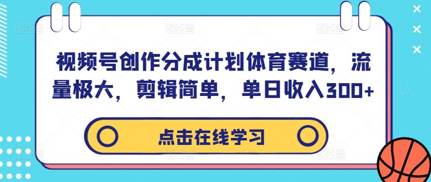 视频号创作分成计划体育赛道，流量极大，剪辑简单，单日收入300+-佳佳云创网