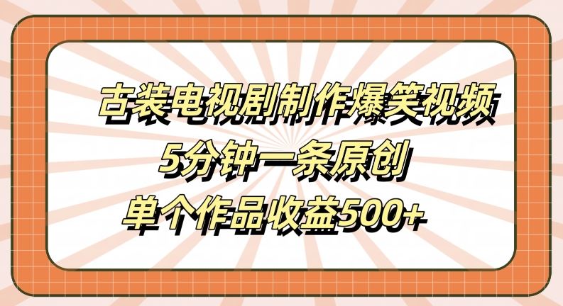 古装电视剧制作爆笑视频，5分钟一条原创，单个作品收益500+【揭秘】-佳佳云创网