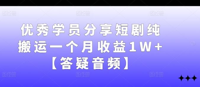 优秀学员分享短剧纯搬运一个月收益1W+【答疑音频】-佳佳云创网