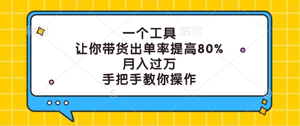 一个工具，让你带货出单率提高80%，月入过万，手把手教你操作-佳佳云创网
