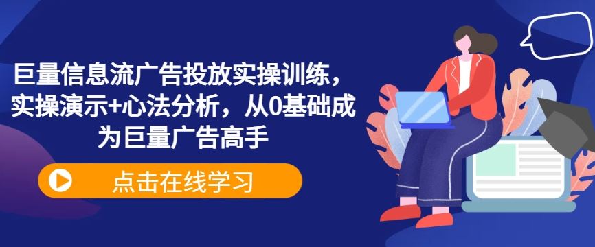 巨量信息流广告投放实操训练，实操演示+心法分析，从0基础成为巨量广告高手-佳佳云创网